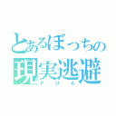 とあるぼっちの現実逃避（ＰＵＡ）