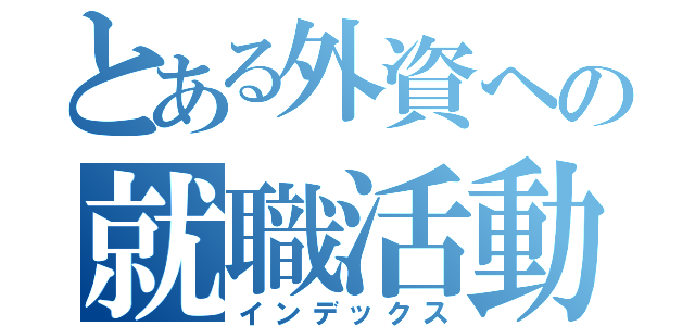 とある外資への就職活動（インデックス）