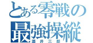 とある零戦の最強操縦士（酒井三郎）