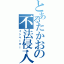 とあるたかおの不法侵入（インベーダー）