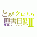 とあるクロナの黒書目録Ⅱ（暇人＆廃人）