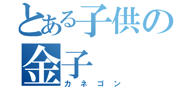 とある子供の金子（カネゴン）