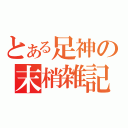 とある足神の末梢雑記（）