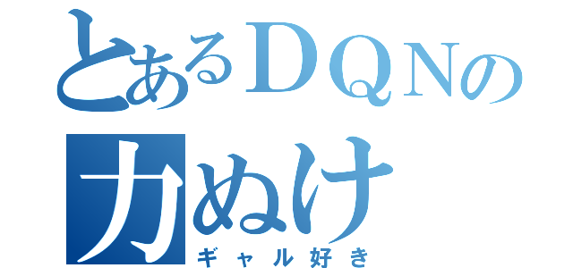 とあるＤＱＮの力ぬけ（ギャル好き）