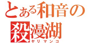 とある和音の殺漫湖（ヤリマンコ）