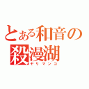 とある和音の殺漫湖（ヤリマンコ）