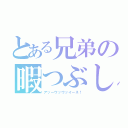 とある兄弟の暇つぶし（アッーウッウッイーネ！）