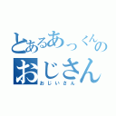 とあるあっくんのおじさん（おじいさん）