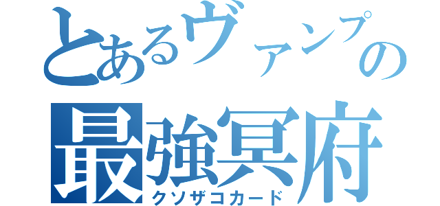 とあるヴァンプ使いの最強冥府（クソザコカード）