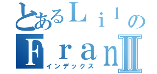 とあるＬｉｌ のＦｒａｎｋⅡ（インデックス）