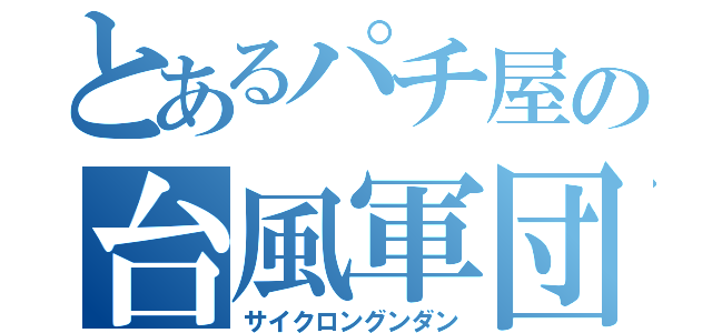 とあるパチ屋の台風軍団（サイクロングンダン）