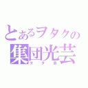 とあるヲタクの集団光芸（ヲタ芸）