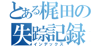 とある梶田の失踪記録（インデックス）