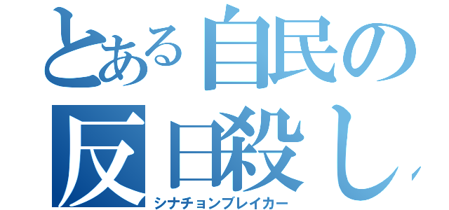 とある自民の反日殺し（シナチョンブレイカー）