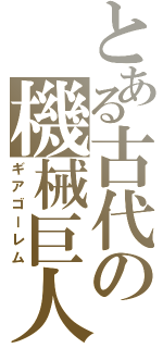 とある古代の機械巨人（ギアゴーレム）