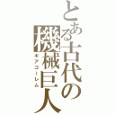 とある古代の機械巨人（ギアゴーレム）