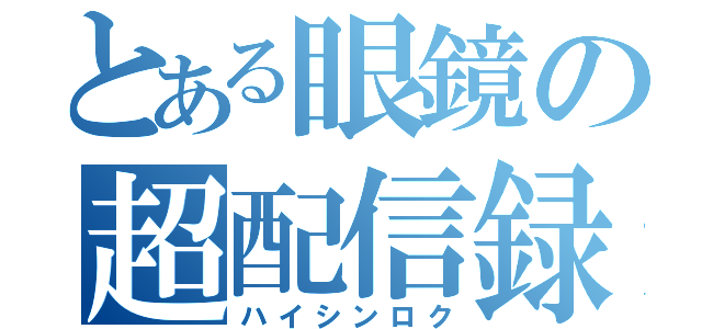 とある眼鏡の超配信録（ハイシンロク）