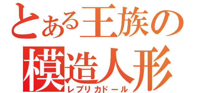 とある王族の模造人形（レプリカドール）