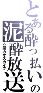 とある酔っ払いの泥酔放送（公開カオスカイプ）