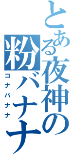 とある夜神の粉バナナ（コナバナナ）