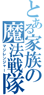 とある家族の魔法戦隊（マジレンジャー）