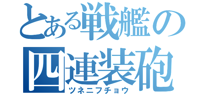 とある戦艦の四連装砲（ツネニフチョウ）