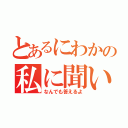 とあるにわかの私に聞いて（なんでも答えるよ）