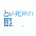 とある死神の鎌（かま）