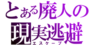 とある廃人の現実逃避（エスケープ）