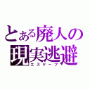 とある廃人の現実逃避（エスケープ）