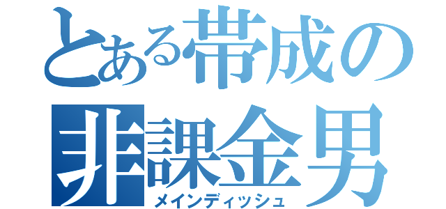 とある帯成の非課金男（メインディッシュ）