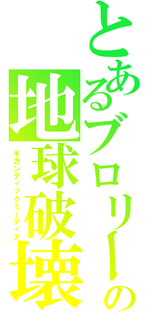 とあるブロリーの地球破壊（ギガンティックミーティア）