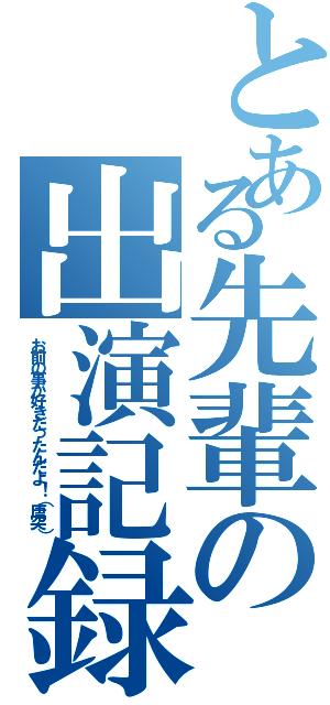 とある先輩の出演記録Ⅱ（お前の事が好きだったんだよ！（唐突））