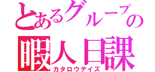 とあるグループの暇人日課（カタロウデイズ）