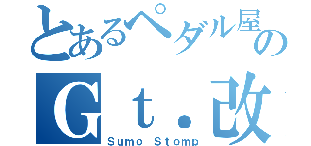 とあるペダル屋のＧｔ．改造（Ｓｕｍｏ Ｓｔｏｍｐ）