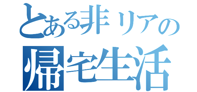 とある非リアの帰宅生活（）