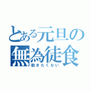 とある元旦の無為徒食（動きたくない）