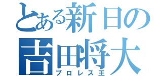 とある新日の吉田将大（プロレス王）