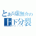 とある虚無介の上下分裂（フレ／○ダ）