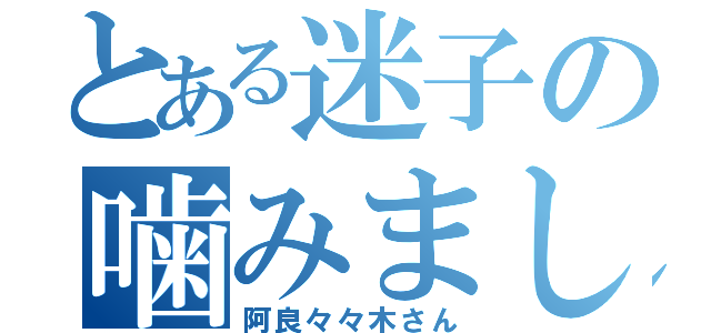 とある迷子の噛みました（阿良々々木さん）