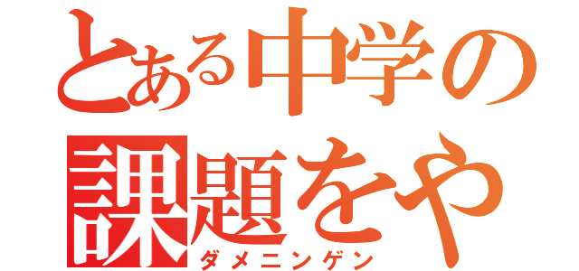 とある中学の課題をやらない人（ダメニンゲン）