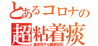 とあるコロナの超粘着痰（窒息死や心臓衰弱死）