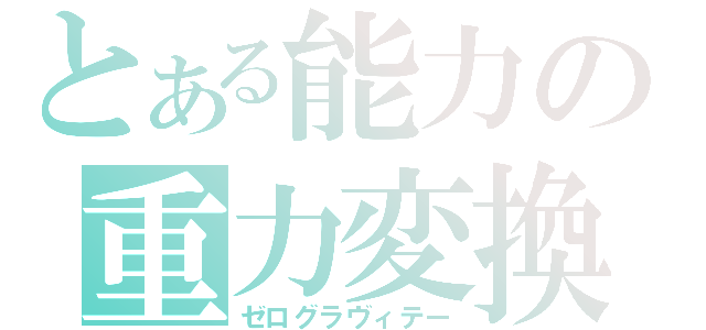 とある能力の重力変換（ゼログラヴィテー）