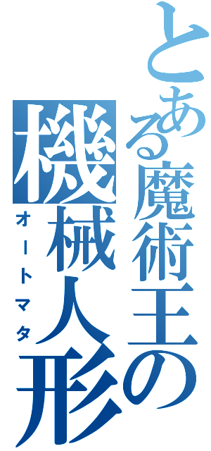 とある魔術王の機械人形（オートマタ）