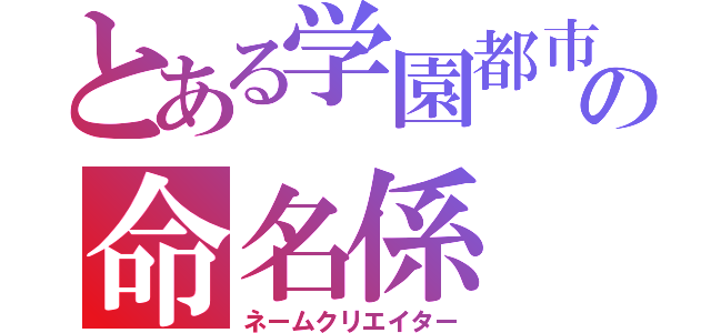 とある学園都市の命名係（ネームクリエイター）