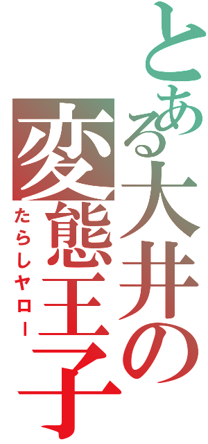 とある大井の変態王子（たらしヤロー）