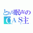 とある眠声のＣＡＳ主（ＫＧ）