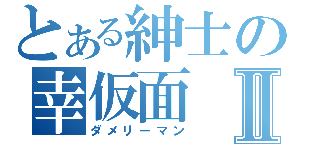 とある紳士の幸仮面Ⅱ（ダメリーマン）