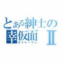 とある紳士の幸仮面Ⅱ（ダメリーマン）