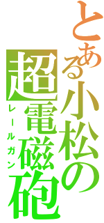 とある小松の超電磁砲（レールガン）